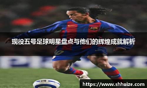 现役五号足球明星盘点与他们的辉煌成就解析