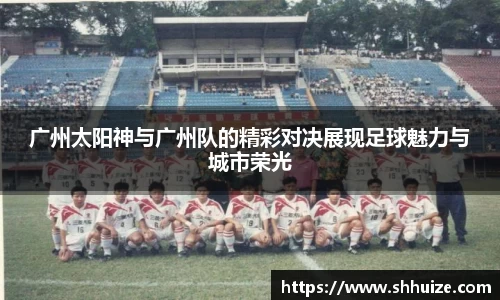 广州太阳神与广州队的精彩对决展现足球魅力与城市荣光