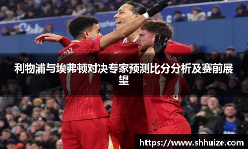 利物浦与埃弗顿对决专家预测比分分析及赛前展望