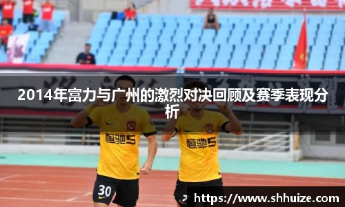 2014年富力与广州的激烈对决回顾及赛季表现分析