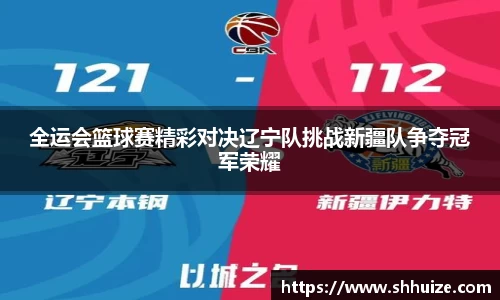 全运会篮球赛精彩对决辽宁队挑战新疆队争夺冠军荣耀