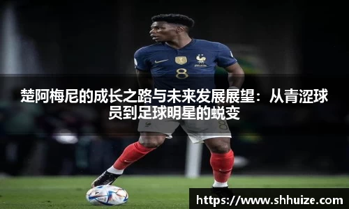 楚阿梅尼的成长之路与未来发展展望：从青涩球员到足球明星的蜕变