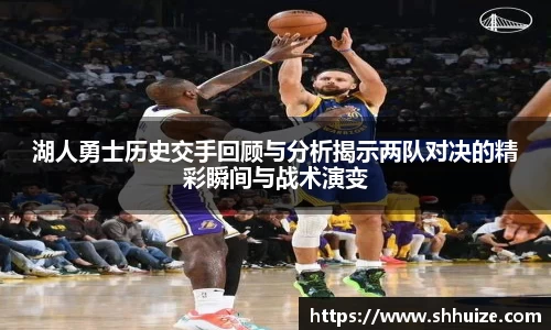 湖人勇士历史交手回顾与分析揭示两队对决的精彩瞬间与战术演变