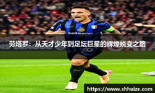 劳塔罗：从天才少年到足坛巨星的辉煌蜕变之路