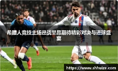 希腊人竞技主场迎战里昂期待精彩对决与进球盛宴