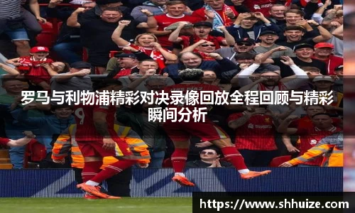 罗马与利物浦精彩对决录像回放全程回顾与精彩瞬间分析