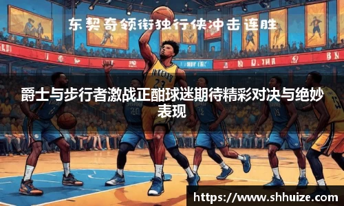 爵士与步行者激战正酣球迷期待精彩对决与绝妙表现